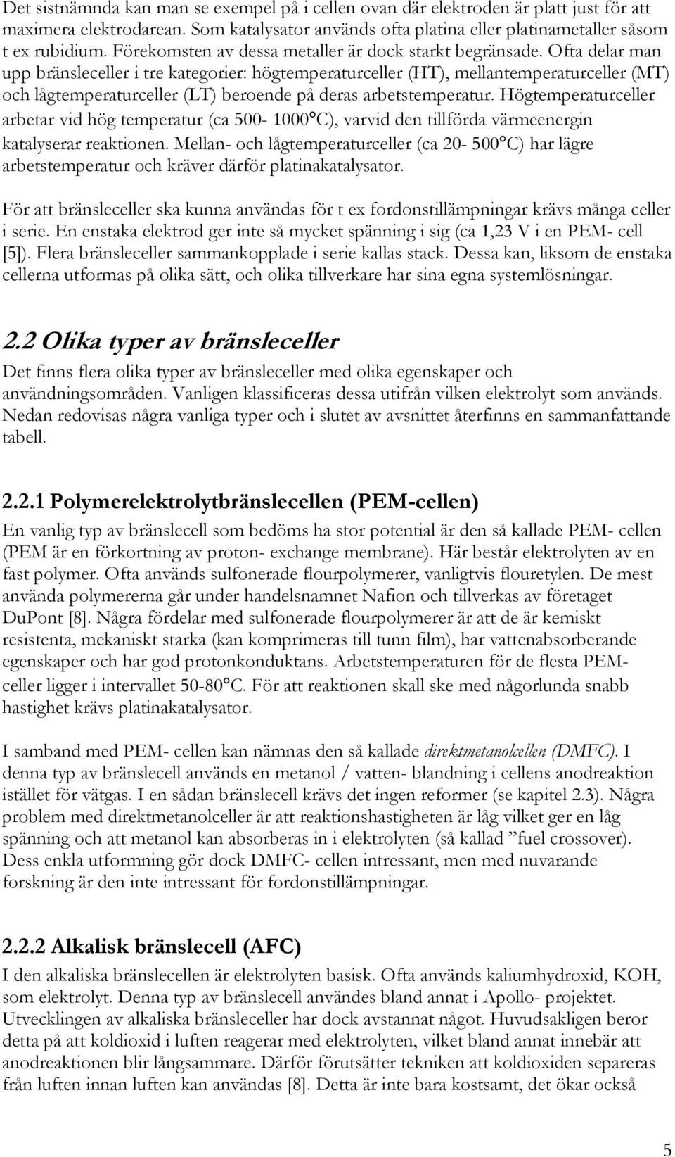 Ofta delar man upp bränsleceller i tre kategorier: högtemperaturceller (HT), mellantemperaturceller (MT) och lågtemperaturceller (LT) beroende på deras arbetstemperatur.