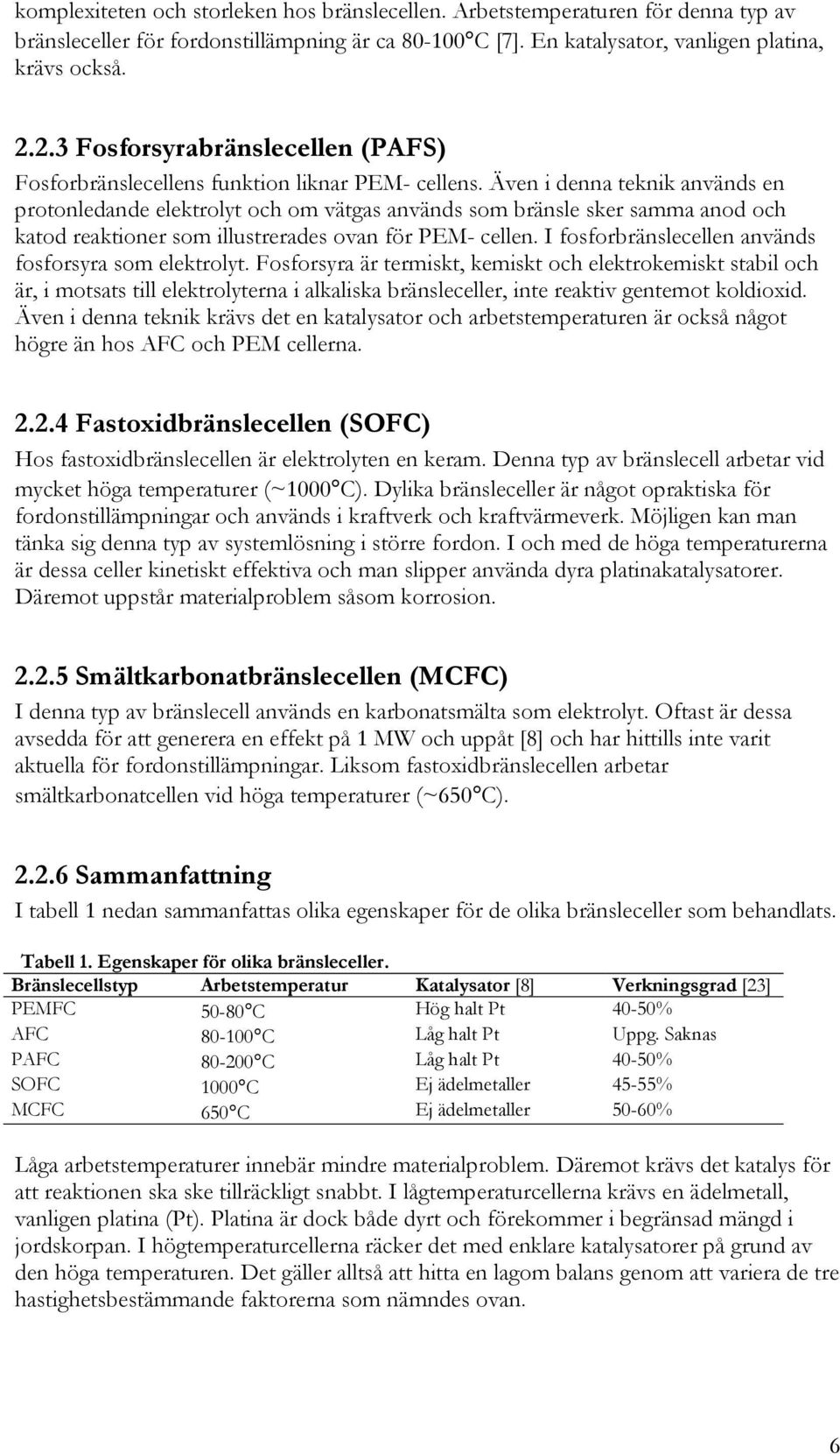 Även i denna teknik används en protonledande elektrolyt och om vätgas används som bränsle sker samma anod och katod reaktioner som illustrerades ovan för PEM- cellen.