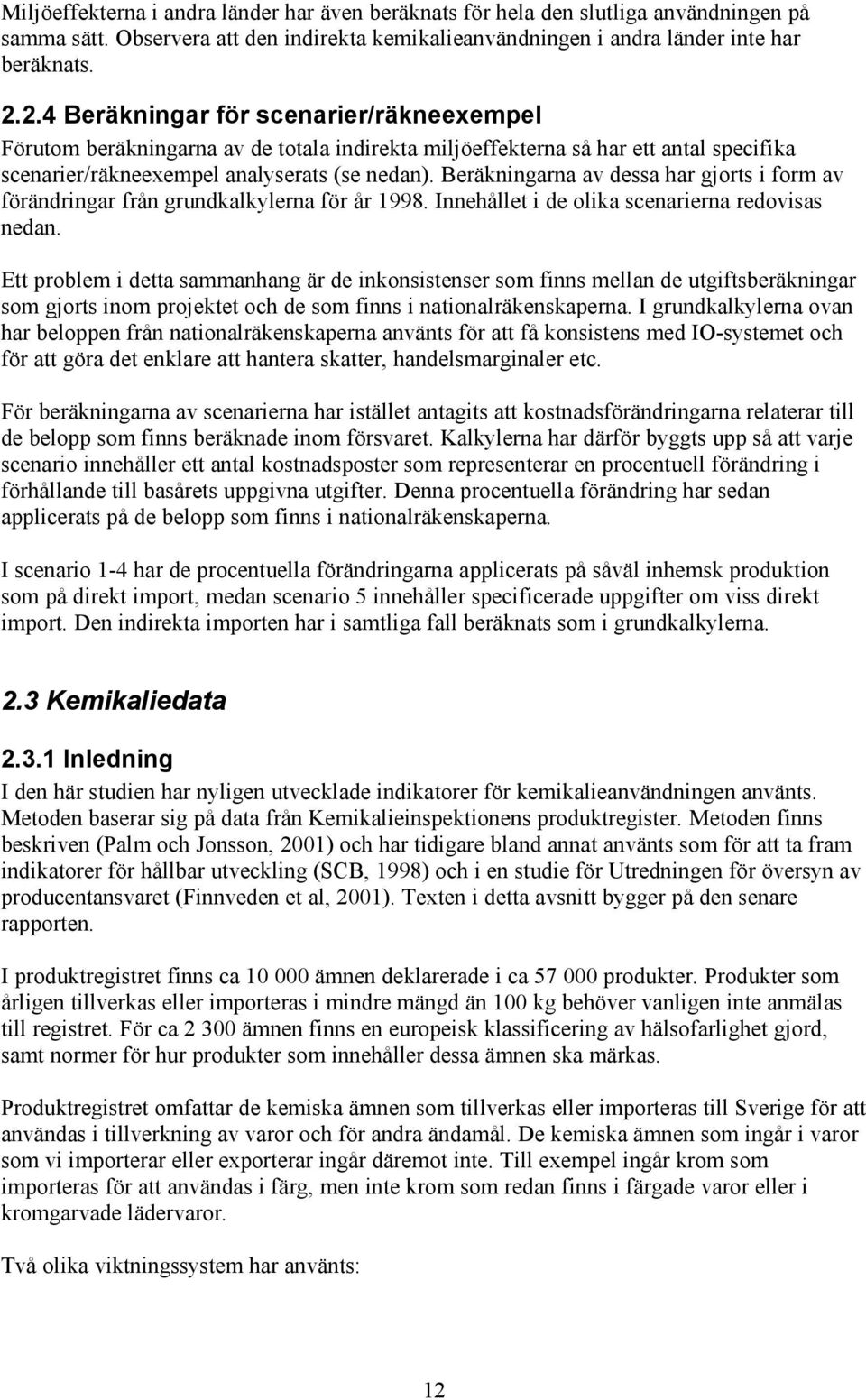 Beräkningarna av dessa har gjorts i form av förändringar från grundkalkylerna för år 1998. Innehållet i de olika scenarierna redovisas nedan.