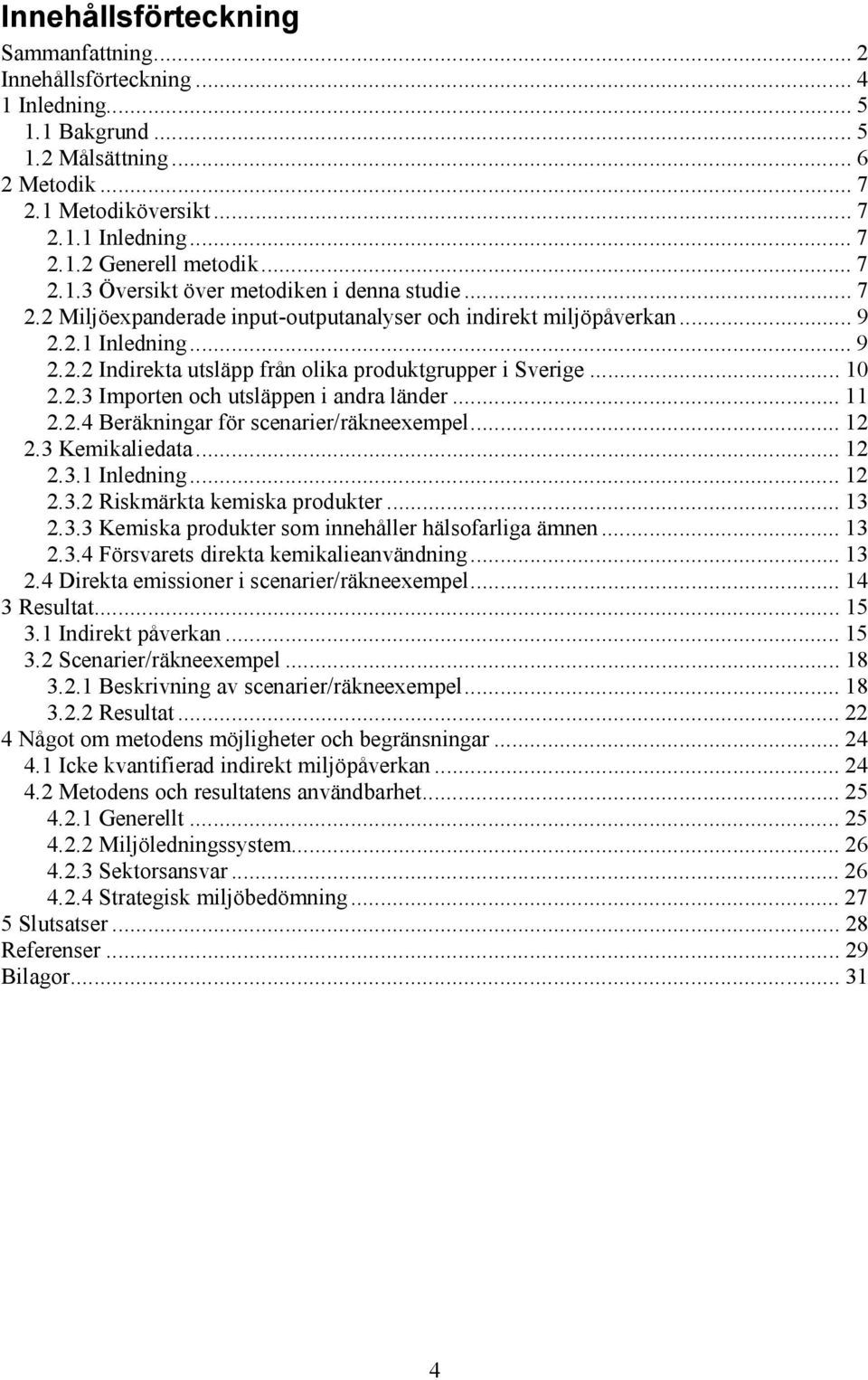 .. 10 2.2.3 Importen och utsläppen i andra länder... 11 2.2.4 Beräkningar för scenarier/räkneexempel... 12 2.3 Kemikaliedata... 12 2.3.1 Inledning... 12 2.3.2 Riskmärkta kemiska produkter... 13 2.3.3 Kemiska produkter som innehåller hälsofarliga ämnen.