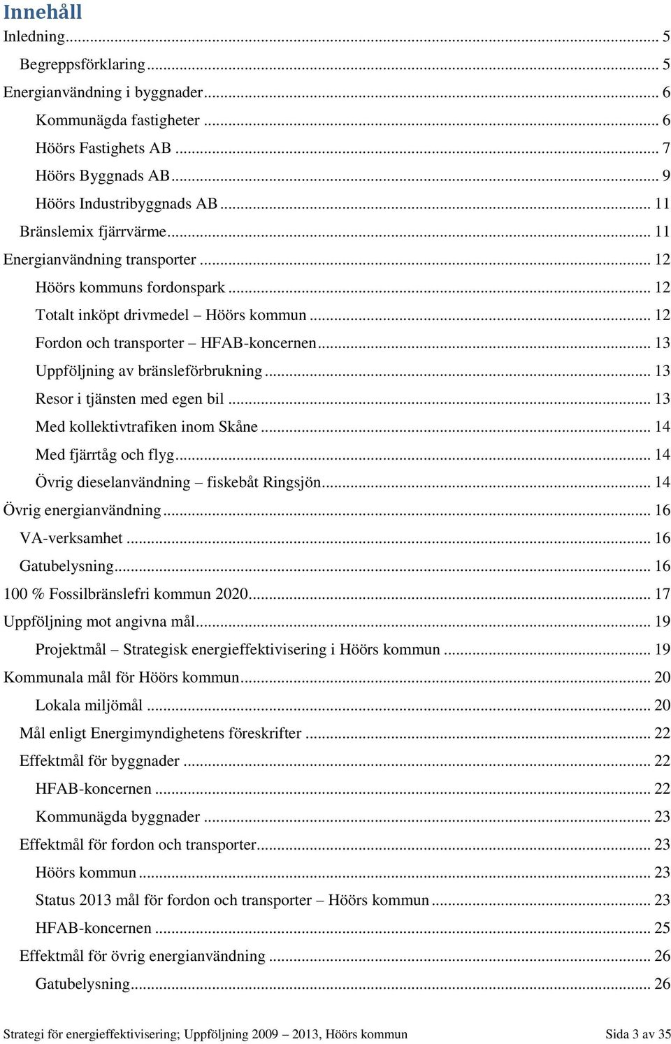 .. 13 Uppföljning av bränsleförbrukning... 13 Resor i tjänsten med egen bil... 13 Med kollektivtrafiken inom Skåne... 14 Med fjärrtåg och flyg... 14 Övrig dieselanvändning fiskebåt Ringsjön.