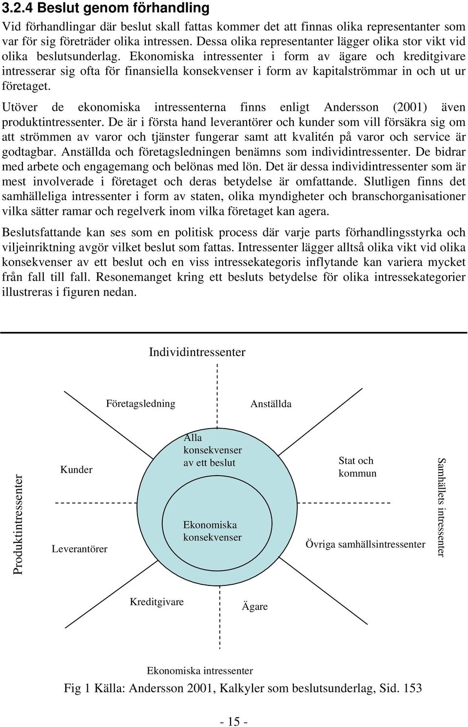 Ekonomiska intressenter i form av ägare och kreditgivare intresserar sig ofta för finansiella konsekvenser i form av kapitalströmmar in och ut ur företaget.