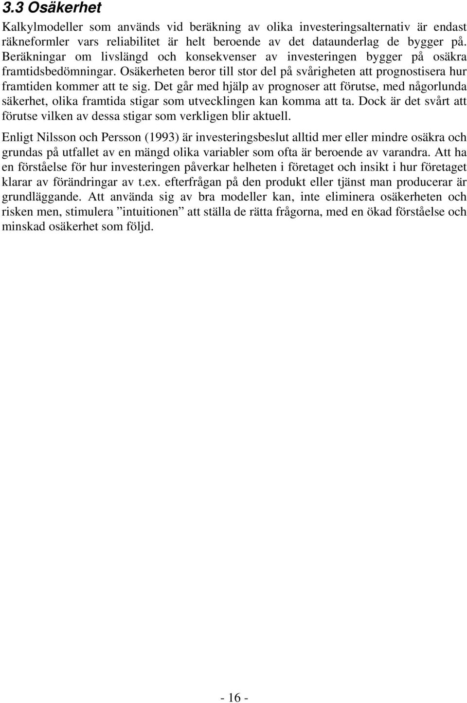 Det går med hjälp av prognoser att förutse, med någorlunda säkerhet, olika framtida stigar som utvecklingen kan komma att ta.