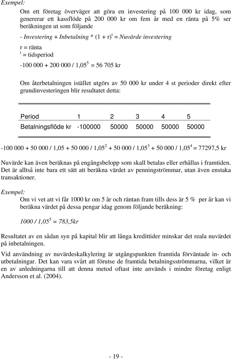 grundinvesteringen blir resultatet detta: Period 1 2 3 4 5 Betalningsflöde kr -100000 50000 50000 50000 50000-100 000 + 50 000 / 1,05 + 50 000 / 1,05 2 + 50 000 / 1,05 3 + 50 000 / 1,05 4 = 77297,5