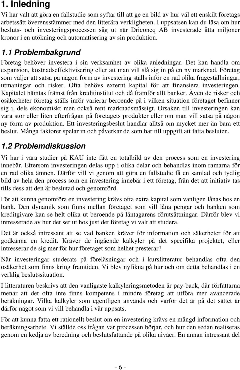 1 Problembakgrund Företag behöver investera i sin verksamhet av olika anledningar. Det kan handla om expansion, kostnadseffektivisering eller att man vill slå sig in på en ny marknad.