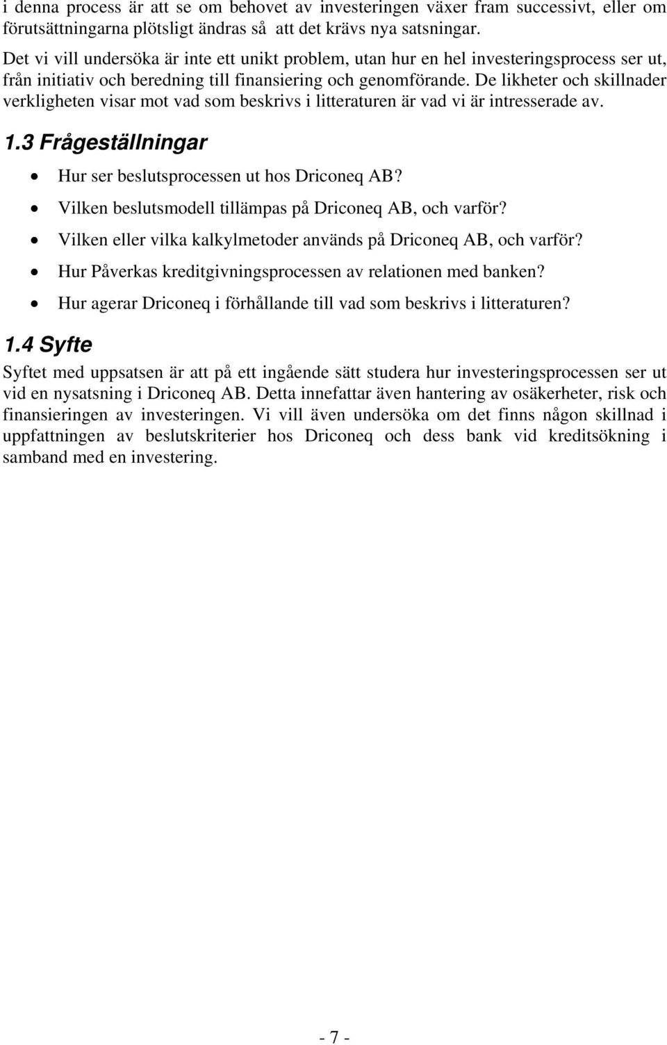 De likheter och skillnader verkligheten visar mot vad som beskrivs i litteraturen är vad vi är intresserade av. 1.3 Frågeställningar Hur ser beslutsprocessen ut hos Driconeq AB?