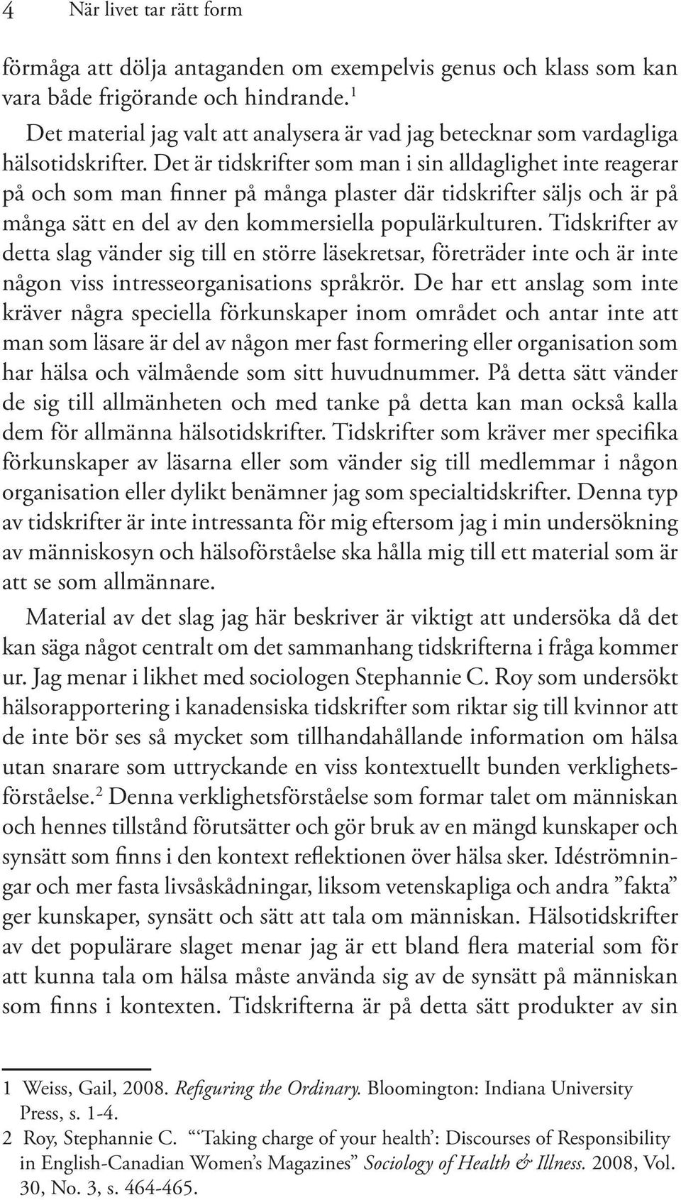 Det är tidskrifter som man i sin alldaglighet inte reagerar på och som man finner på många plaster där tidskrifter säljs och är på många sätt en del av den kommersiella populärkulturen.