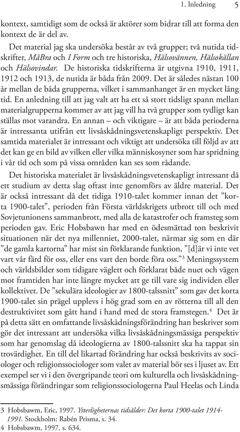 De historiska tidskrifterna är utgivna 1910, 1911, 1912 och 1913, de nutida är båda från 2009. Det är således nästan 100 år mellan de båda grupperna, vilket i sammanhanget är en mycket lång tid.