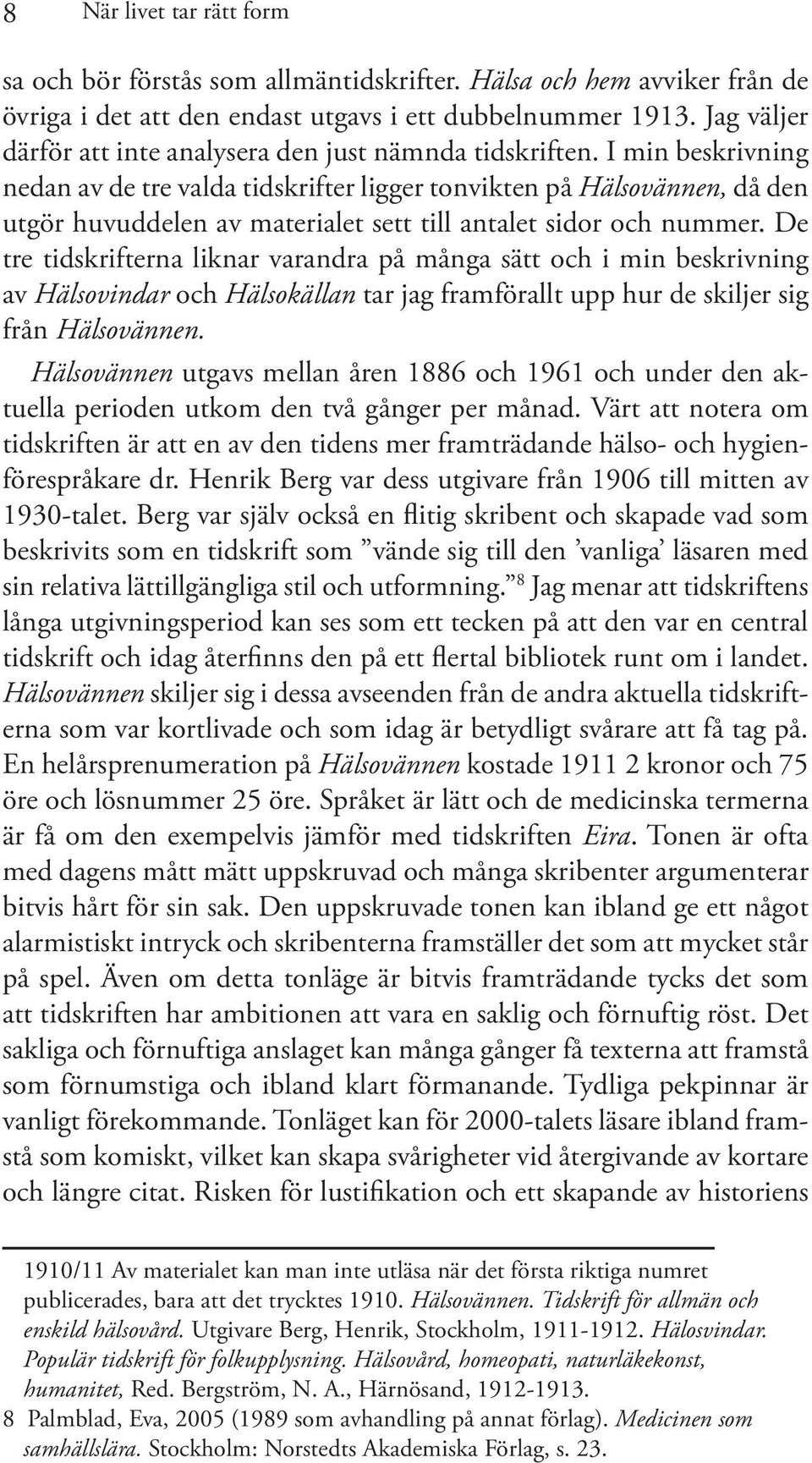 I min beskrivning nedan av de tre valda tidskrifter ligger tonvikten på Hälsovännen, då den utgör huvuddelen av materialet sett till antalet sidor och nummer.