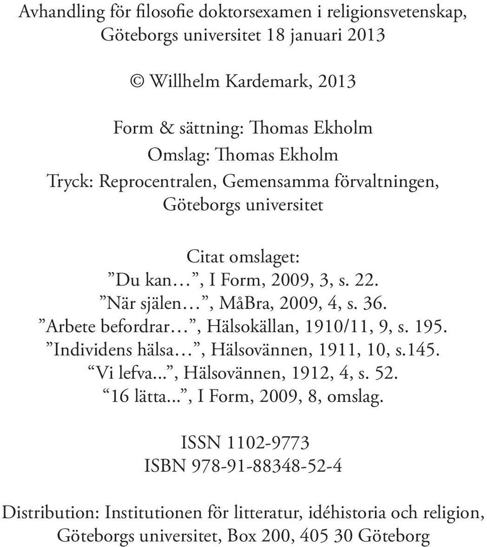 Arbete befordrar, Hälsokällan, 1910/11, 9, s. 195. Individens hälsa, Hälsovännen, 1911, 10, s.145. Vi lefva..., Hälsovännen, 1912, 4, s. 52. 16 lätta.