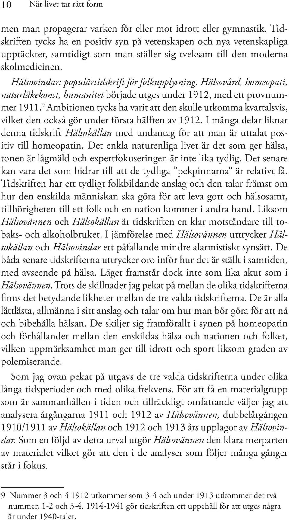 Hälsovindar: populärtidskrift för folkupplysning. Hälsovård, homeopati, naturläkekonst, humanitet började utges under 1912, med ett provnummer 1911.