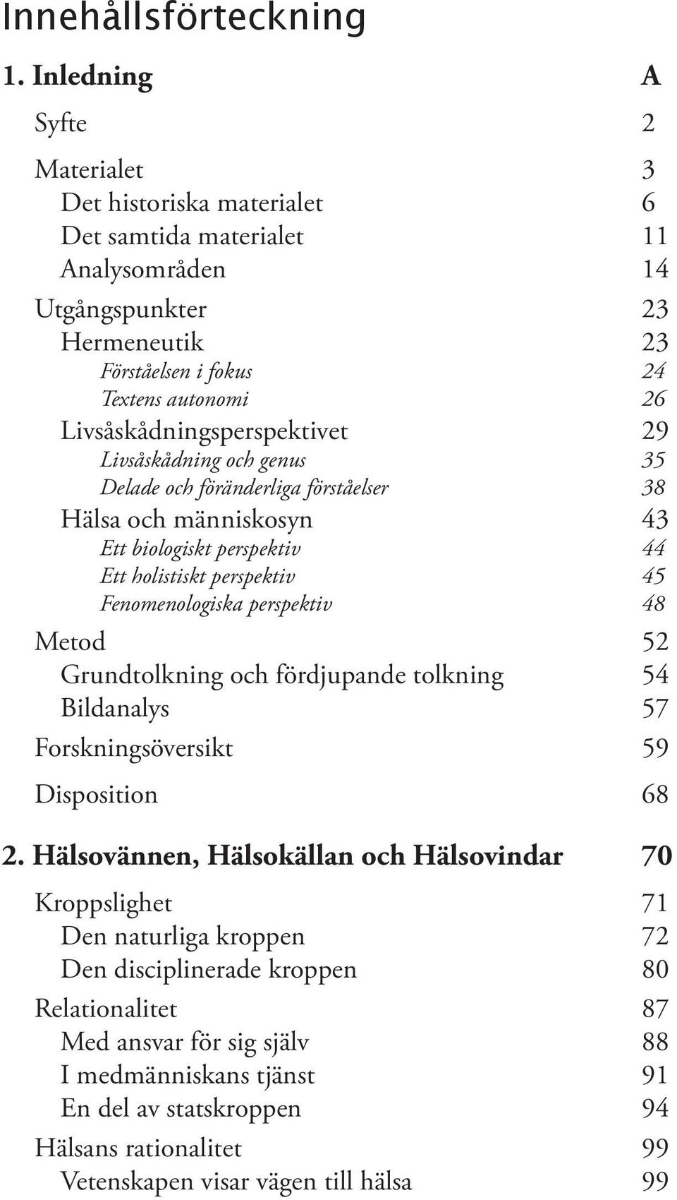 Livsåskådningsperspektivet 29 Livsåskådning och genus 35 Delade och föränderliga förståelser 38 Hälsa och människosyn 43 Ett biologiskt perspektiv 44 Ett holistiskt perspektiv 45 Fenomenologiska