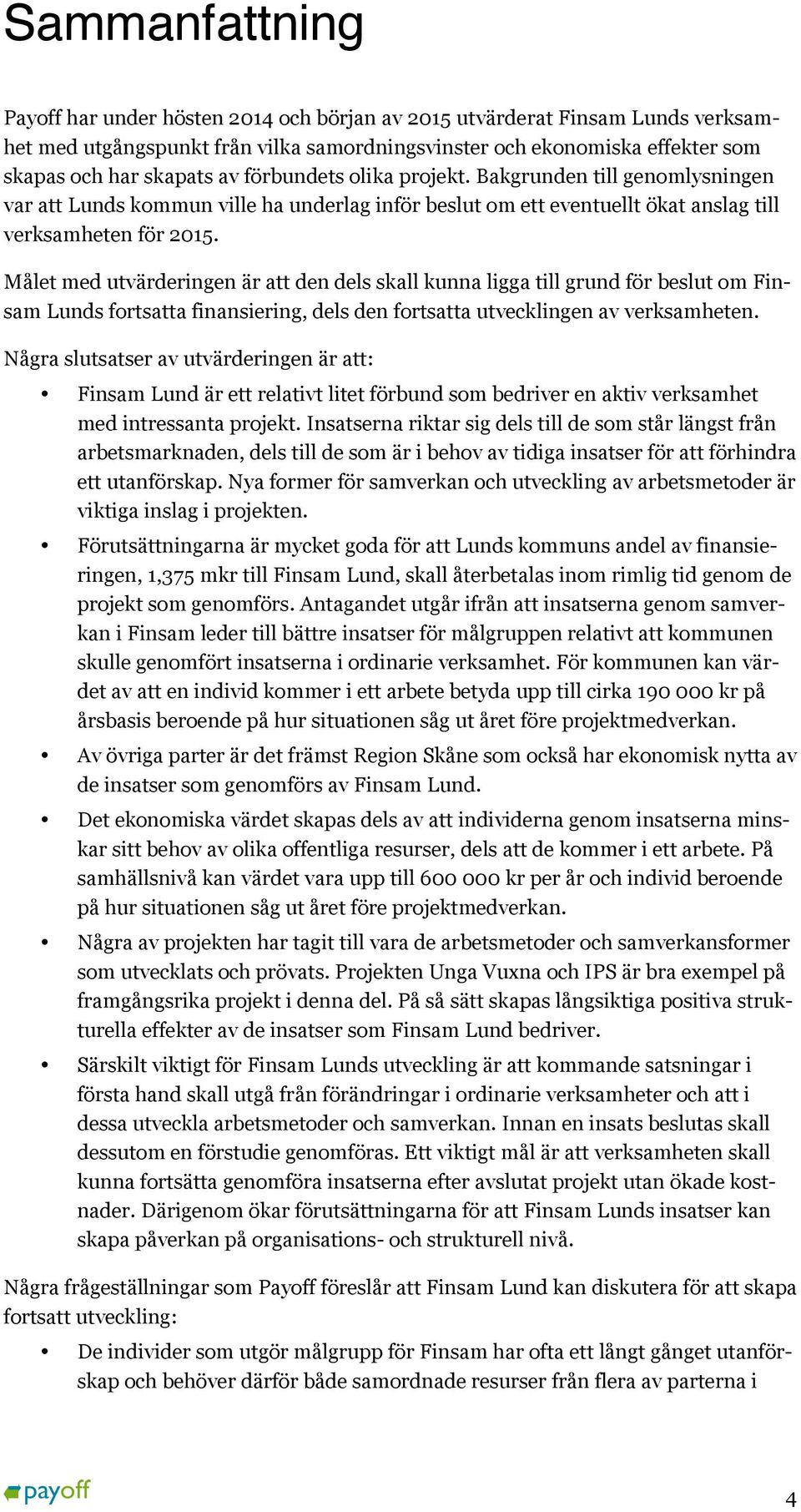 Målet med utvärderingen är att den dels skall kunna ligga till grund för beslut om Finsam Lunds fortsatta finansiering, dels den fortsatta utvecklingen av verksamheten.