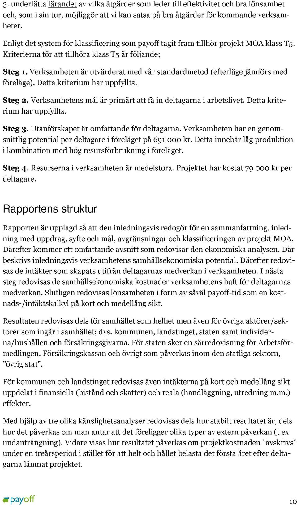 Verksamheten är utvärderat med vår standardmetod (efterläge jämförs med föreläge). Detta kriterium har uppfyllts. Steg 2. Verksamhetens mål är primärt att få in deltagarna i arbetslivet.