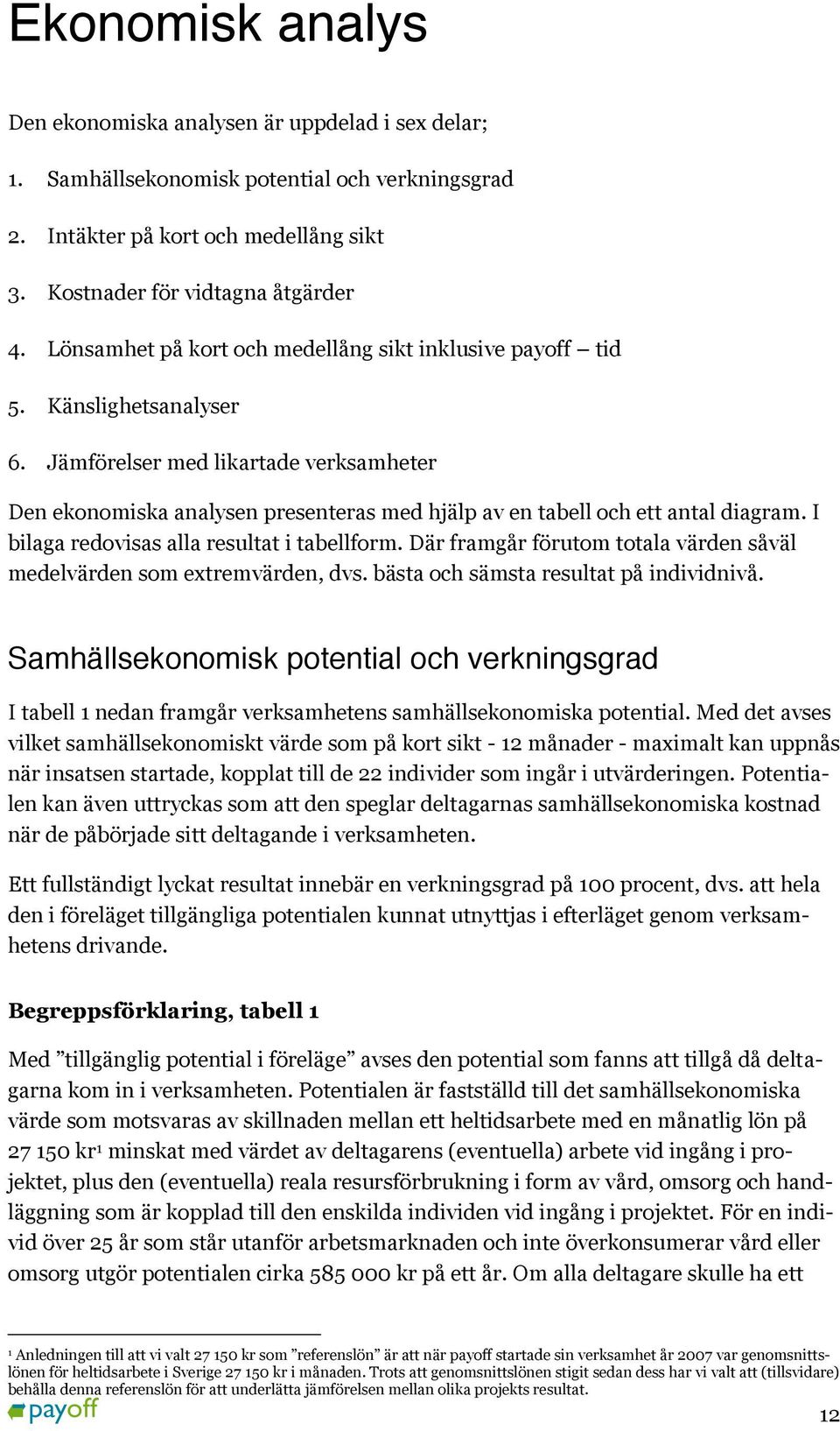 Jämförelser med likartade verksamheter Den ekonomiska analysen presenteras med hjälp av en tabell och ett antal diagram. I bilaga redovisas alla resultat i tabellform.