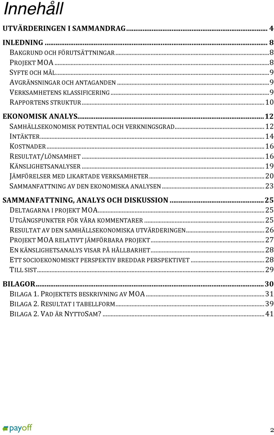 .. 19 JÄMFÖRELSER MED LIKARTADE VERKSAMHETER... 20 SAMMANFATTNING AV DEN EKONOMISKA ANALYSEN... 23 SAMMANFATTNING, ANALYS OCH DISKUSSION... 25 DELTAGARNA I PROJEKT MOA.