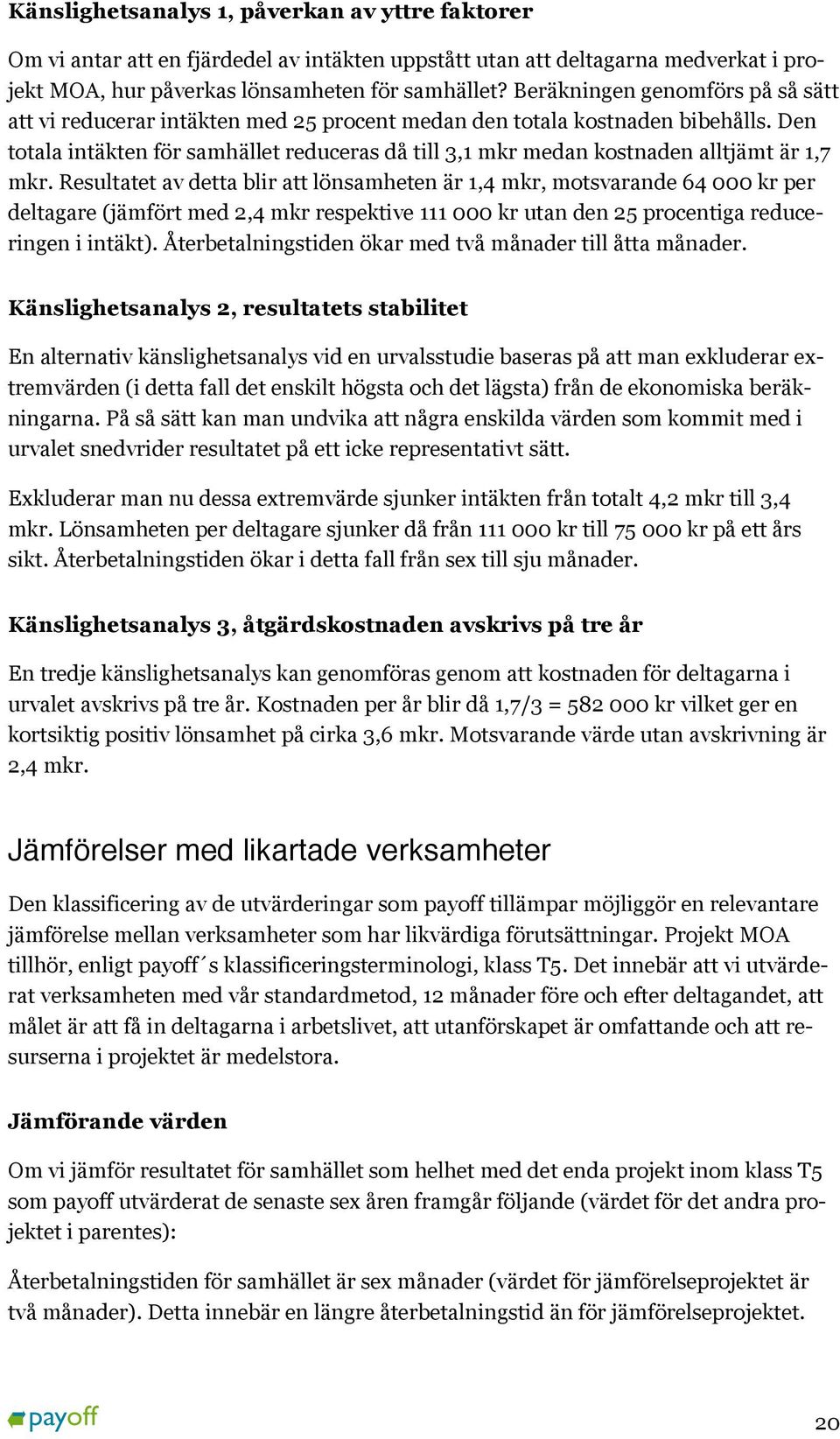 Den totala intäkten för samhället reduceras då till 3,1 mkr medan kostnaden alltjämt är 1,7 mkr.