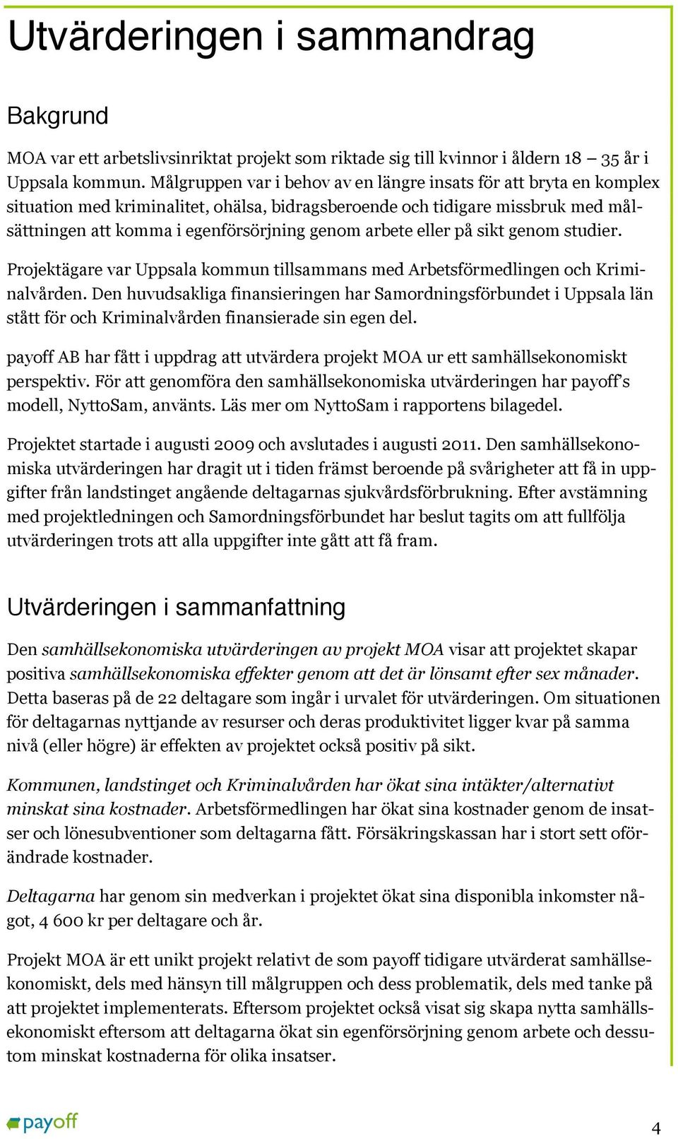 arbete eller på sikt genom studier. Projektägare var Uppsala kommun tillsammans med Arbetsförmedlingen och Kriminalvården.