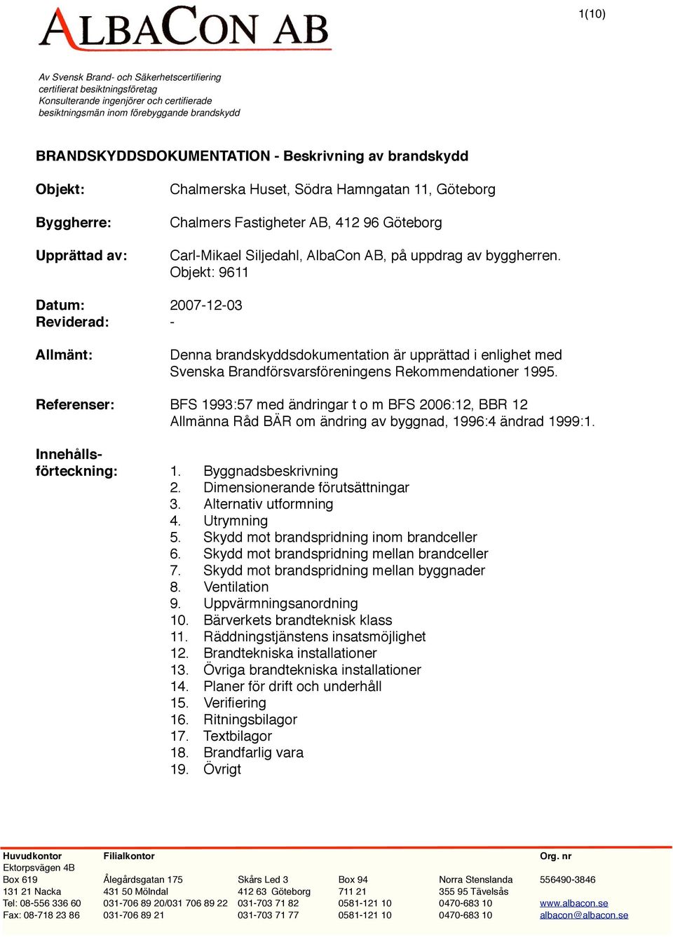 Objekt: 9611 Datum: 20071203 Reviderad: Allmänt: Denna brandskyddsdokumentation är upprättad i enlighet med Svenska Brandförsvarsföreningens Rekommendationer 1995.