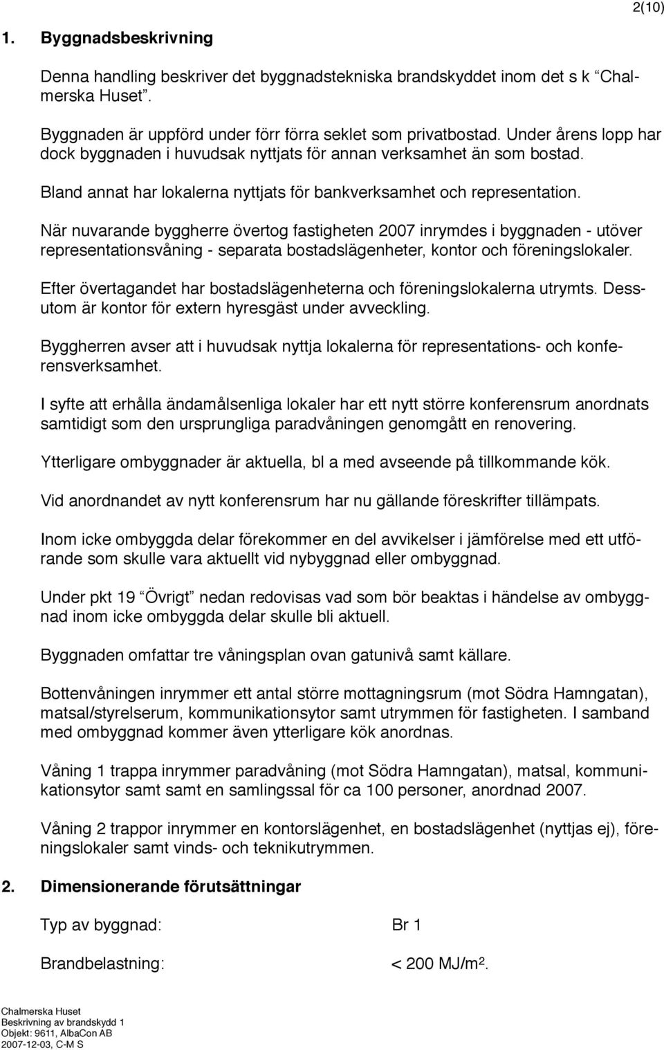 När nuvarande byggherre övertog fastigheten 2007 inrymdes i byggnaden utöver representationsvåning separata bostadslägenheter, kontor och föreningslokaler.