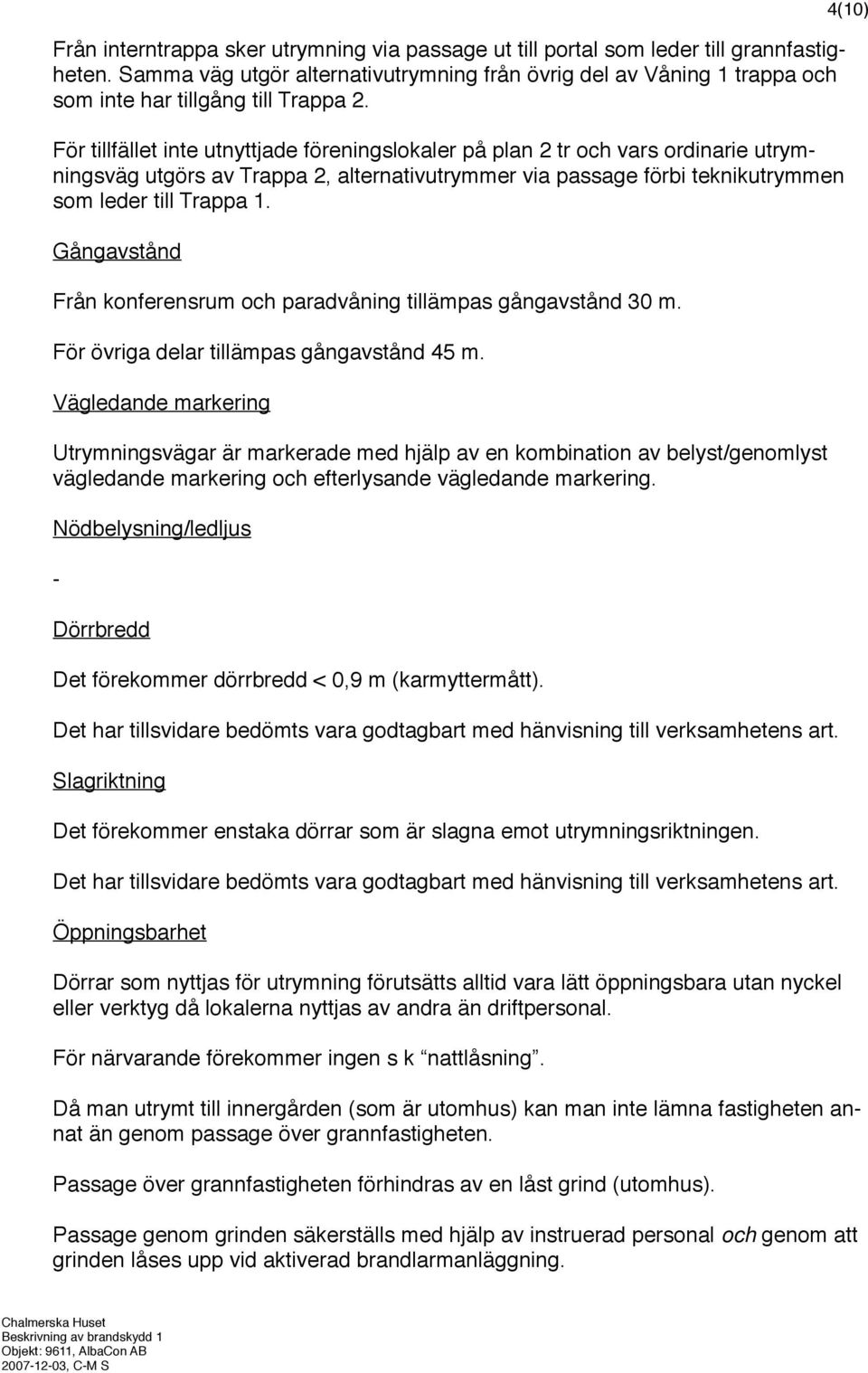 För tillfället inte utnyttjade föreningslokaler på plan 2 tr och vars ordinarie utrymningsväg utgörs av Trappa 2, alternativutrymmer via passage förbi teknikutrymmen som leder till Trappa 1.