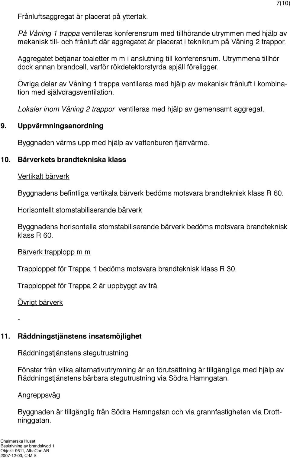 Aggregatet betjänar toaletter m m i anslutning till konferensrum. Utrymmena tillhör dock annan brandcell, varför rökdetektorstyrda spjäll föreligger.