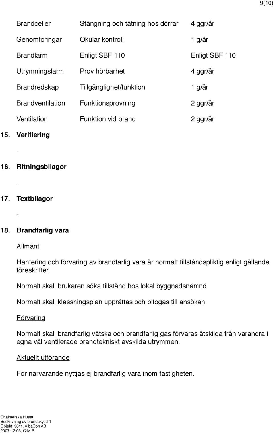 Brandfarlig vara Allmänt Hantering och förvaring av brandfarlig vara är normalt tillståndspliktig enligt gällande föreskrifter. Normalt skall brukaren söka tillstånd hos lokal byggnadsnämnd.