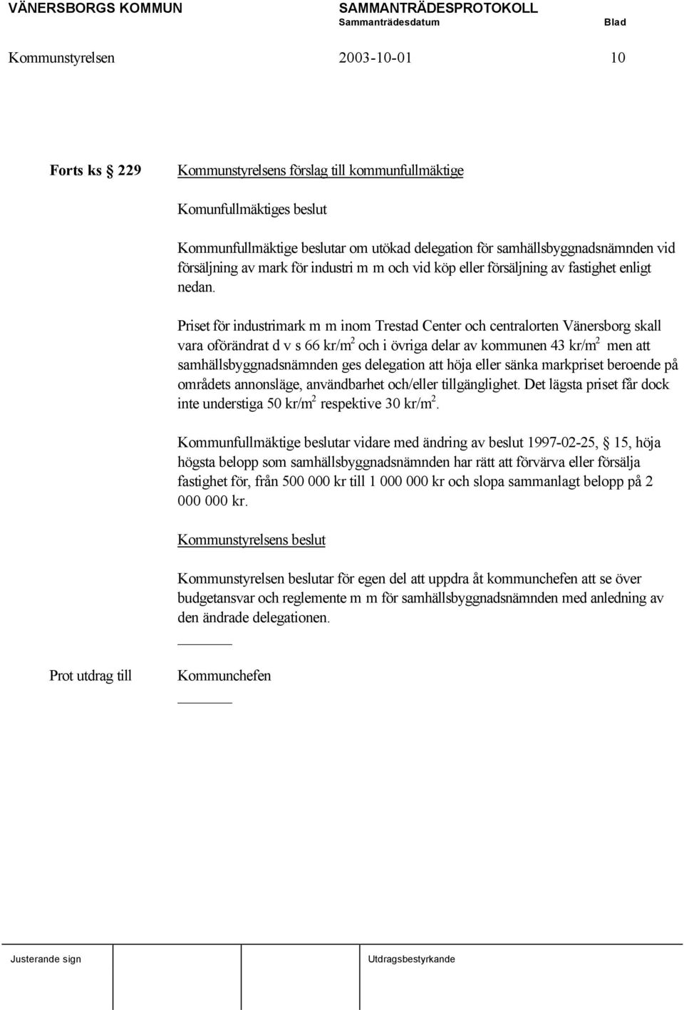 Priset för industrimark m m inom Trestad Center och centralorten Vänersborg skall vara oförändrat d v s 66 kr/m 2 och i övriga delar av kommunen 43 kr/m 2 men att samhällsbyggnadsnämnden ges