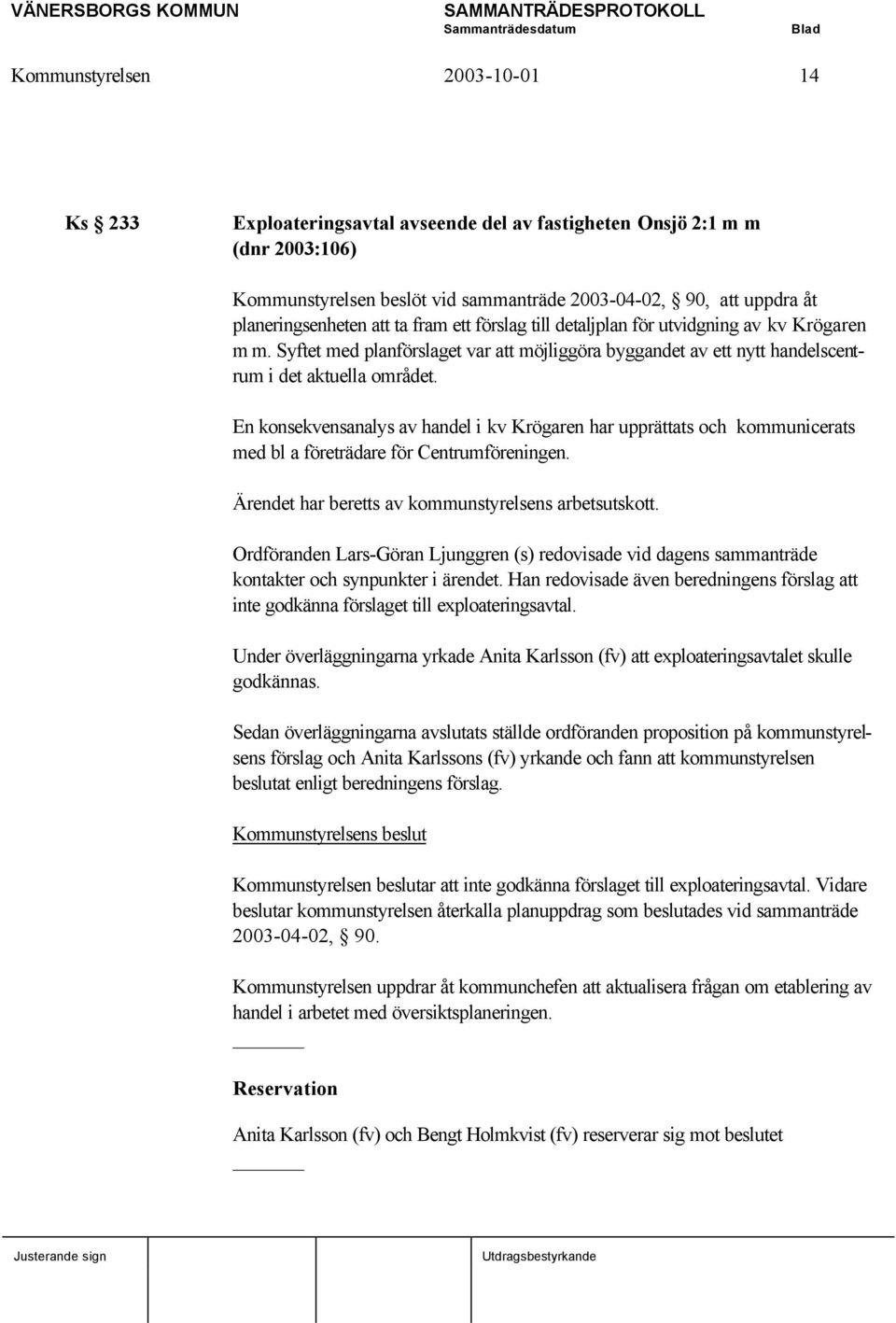 En konsekvensanalys av handel i kv Krögaren har upprättats och kommunicerats med bl a företrädare för Centrumföreningen. Ärendet har beretts av kommunstyrelsens arbetsutskott.