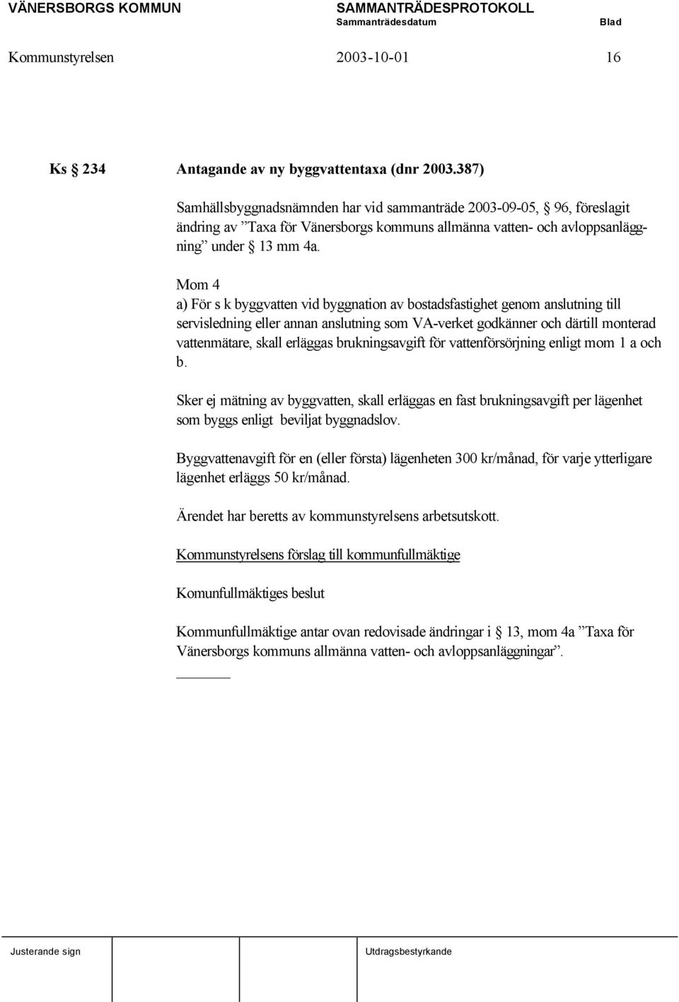 Mom 4 a) För s k byggvatten vid byggnation av bostadsfastighet genom anslutning till servisledning eller annan anslutning som VA-verket godkänner och därtill monterad vattenmätare, skall erläggas
