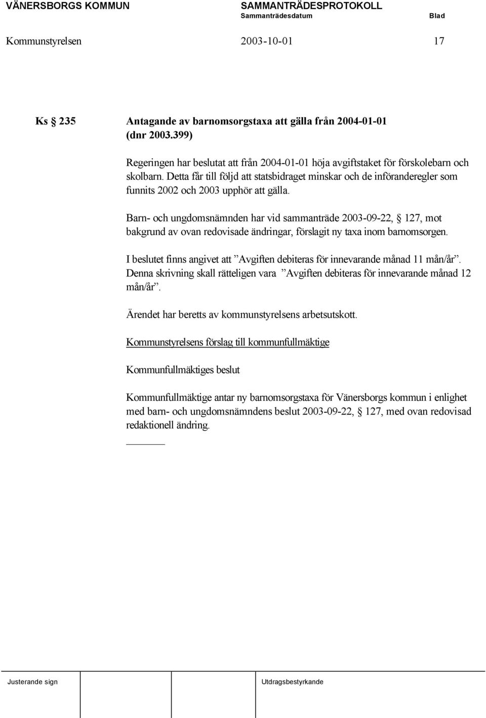 Barn- och ungdomsnämnden har vid sammanträde 2003-09-22, 127, mot bakgrund av ovan redovisade ändringar, förslagit ny taxa inom barnomsorgen.