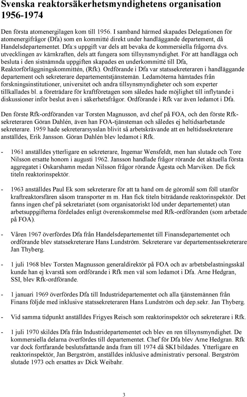 Dfa:s uppgift var dels att bevaka de kommersiella frågorna dvs. utvecklingen av kärnkraften, dels att fungera som tillsynsmyndighet.