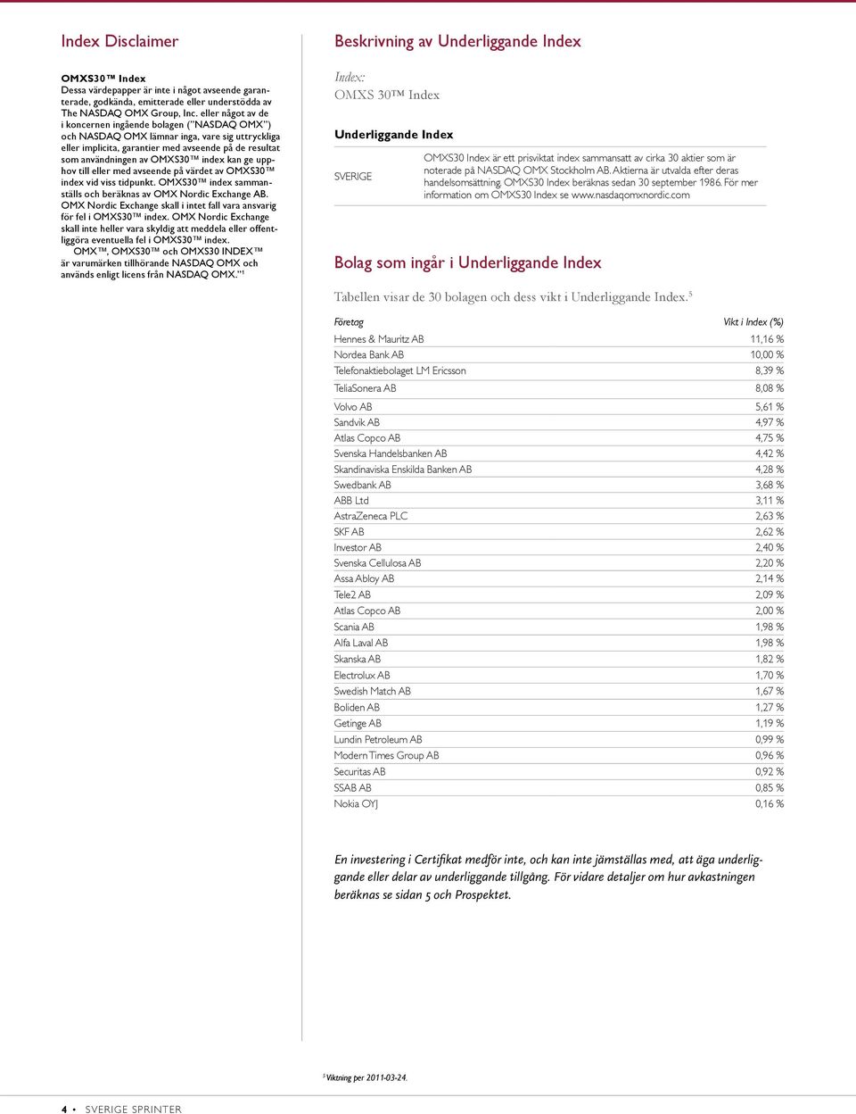 kan ge upphov till eller med avseende på värdet av OMXS30 index vid viss tidpunkt. OMXS30 index sammanställs och beräknas av OMX Nordic Exchange AB.