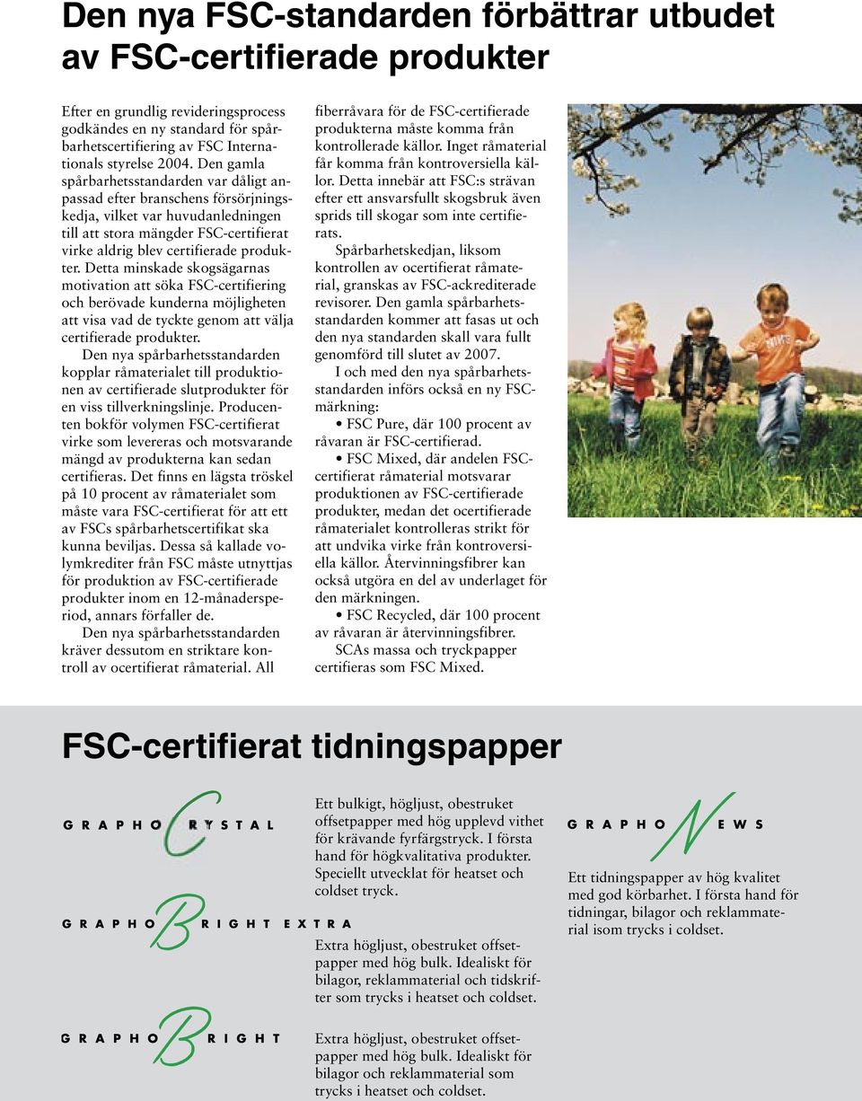 Detta minskade skogsägarnas motivation att söka FSC-certifiering och berövade kunderna möjligheten att visa vad de tyckte genom att välja certifierade produkter.