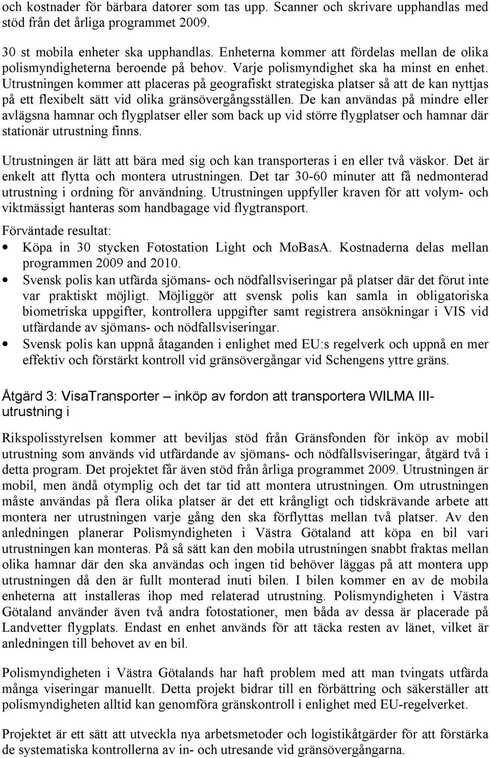 Utrustningen kommer att placeras på geografiskt strategiska platser så att de kan nyttjas på ett flexibelt sätt vid olika gränsövergångsställen.