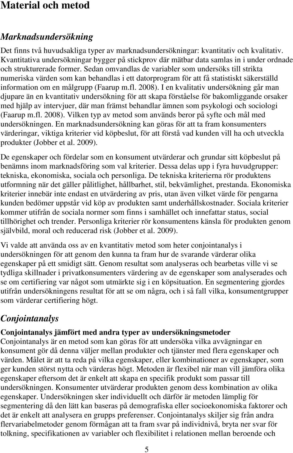 Sedan omvandlas de variabler som undersöks till strikta numeriska värden som kan behandlas i ett datorprogram för att få statistiskt säkerställd information om en målgrupp (Faarup m.fl. 2008).