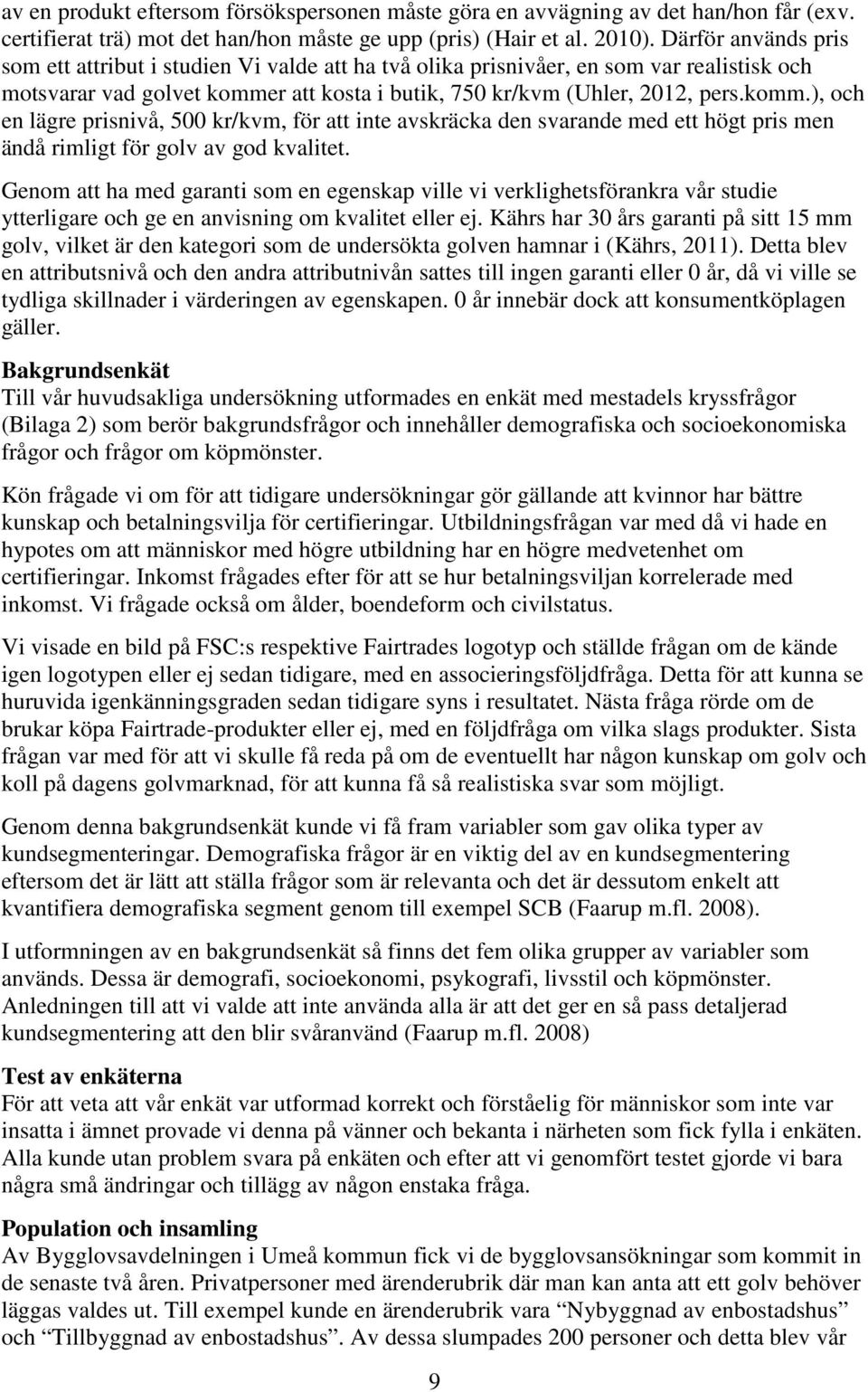 r att kosta i butik, 750 kr/kvm (Uhler, 2012, pers.komm.), och en lägre prisnivå, 500 kr/kvm, för att inte avskräcka den svarande med ett högt pris men ändå rimligt för golv av god kvalitet.