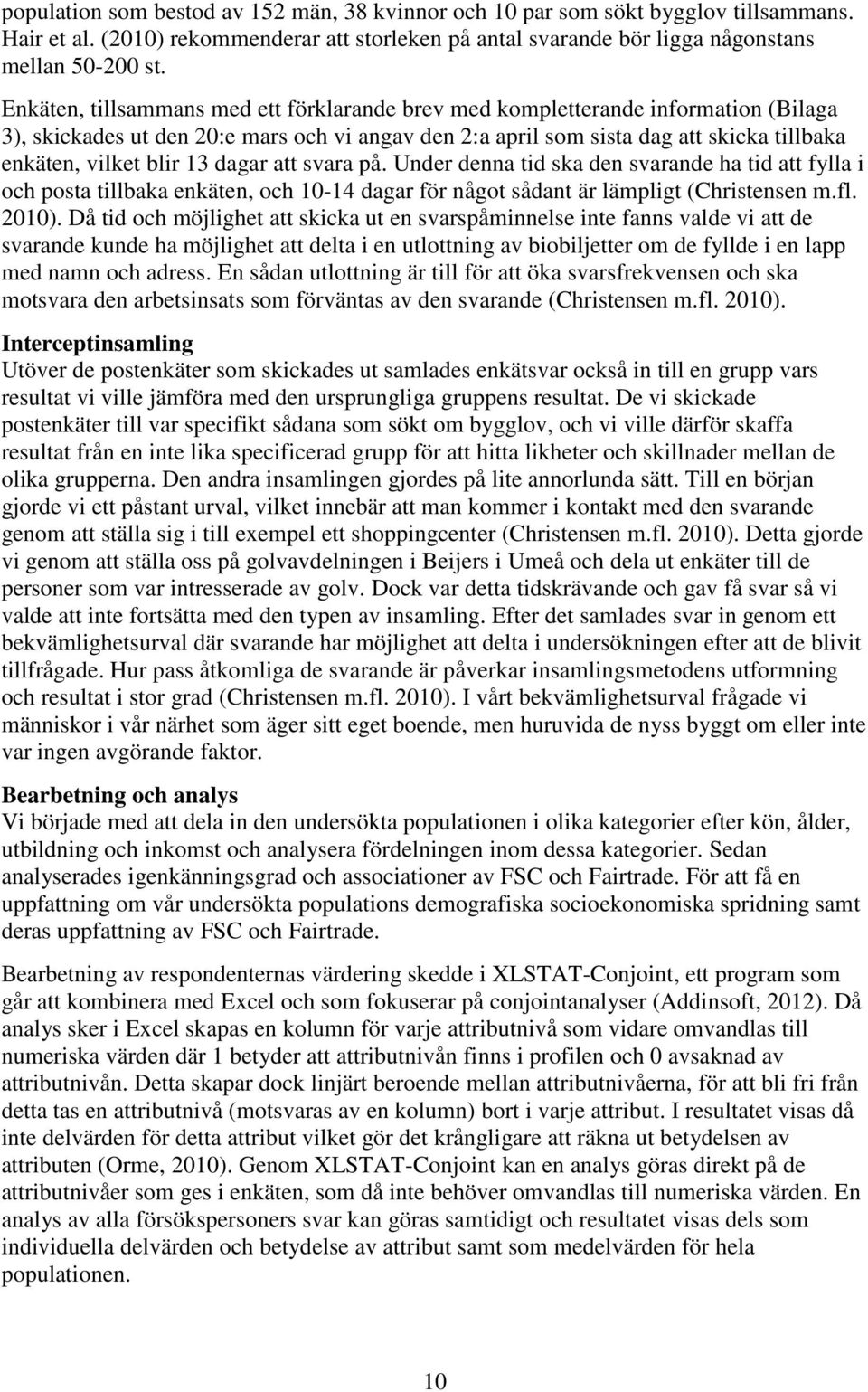 13 dagar att svara på. Under denna tid ska den svarande ha tid att fylla i och posta tillbaka enkäten, och 10-14 dagar för något sådant är lämpligt (Christensen m.fl. 2010).