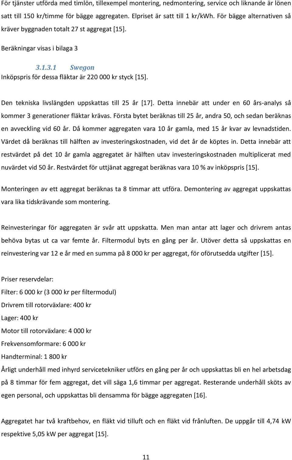 Den tekniska livslängden uppskattas till 25 år [17]. Detta innebär att under en 60 års-analys så kommer 3 generationer fläktar krävas.