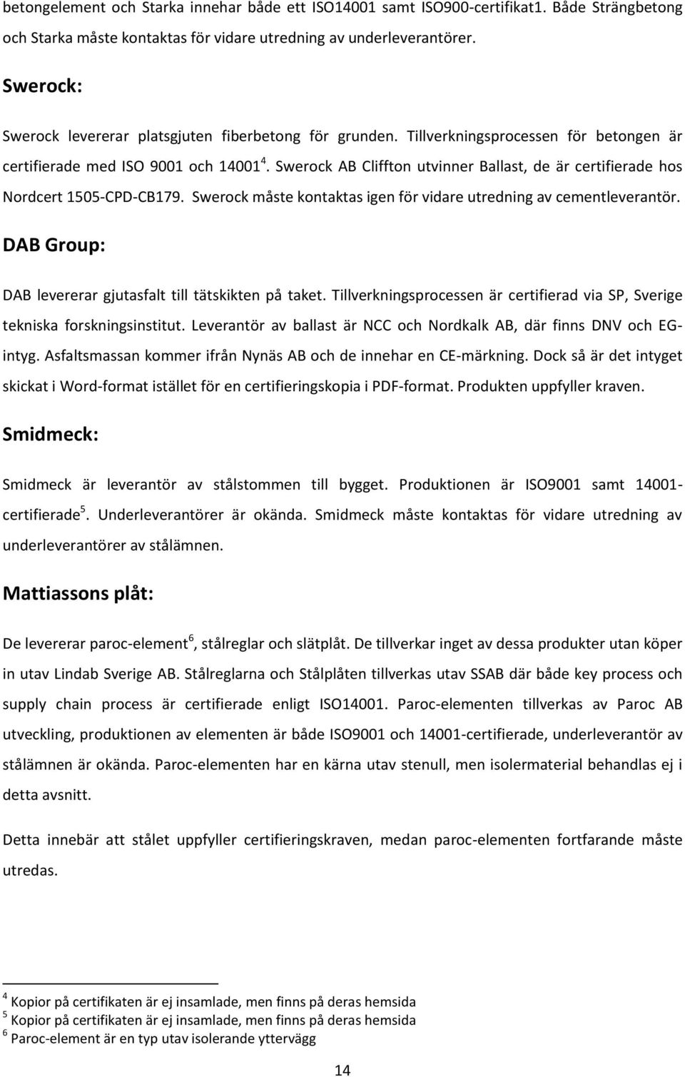 Swerock AB Cliffton utvinner Ballast, de är certifierade hos Nordcert 1505-CPD-CB179. Swerock måste kontaktas igen för vidare utredning av cementleverantör.