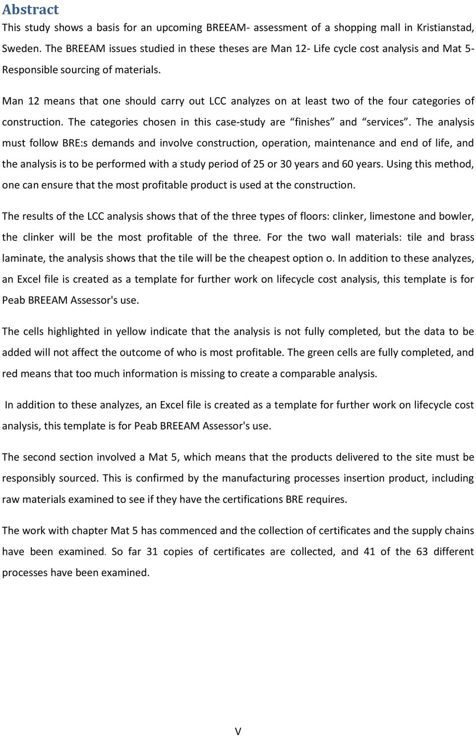 Man 12 means that one should carry out LCC analyzes on at least two of the four categories of construction. The categories chosen in this case-study are finishes and services.