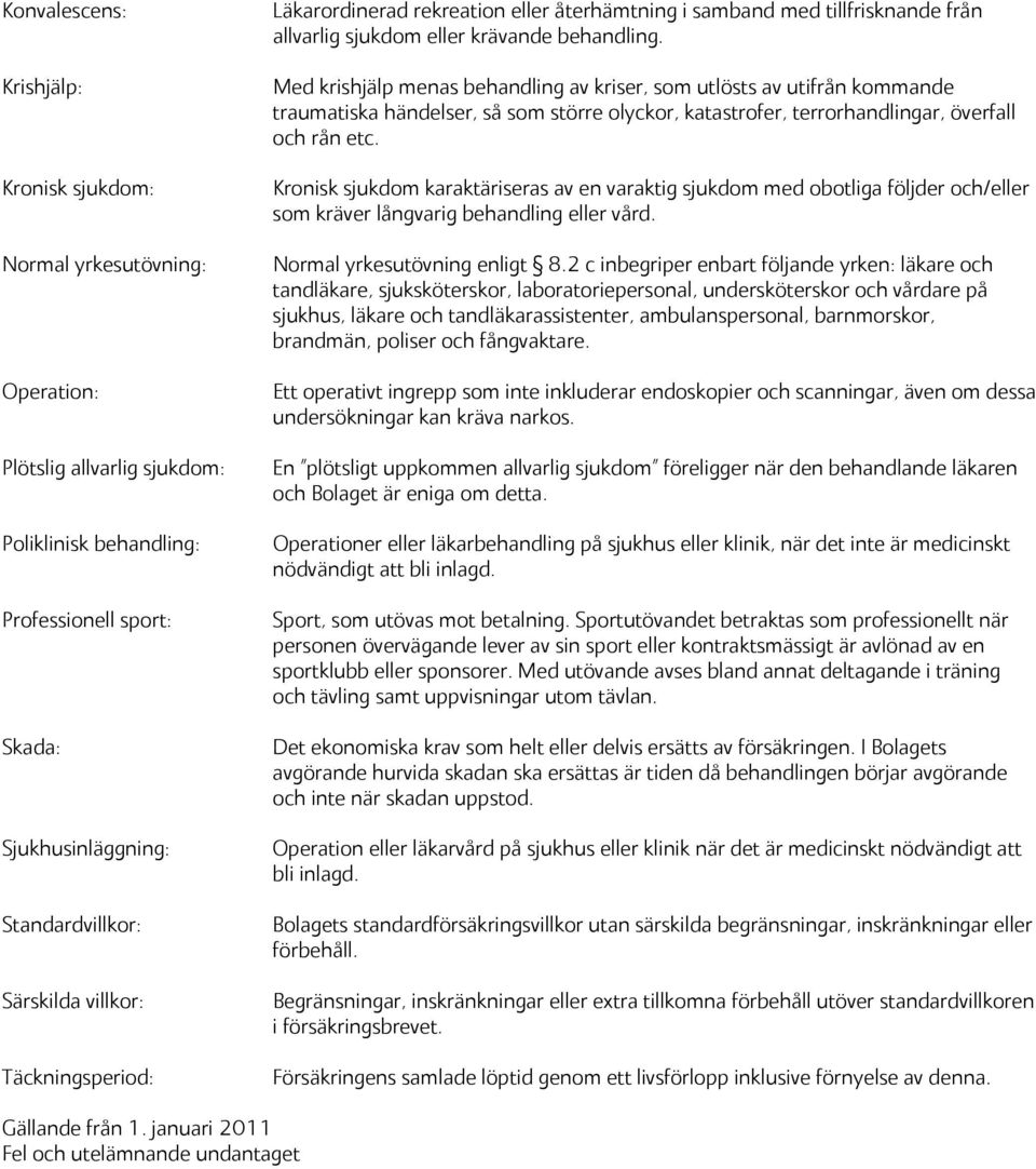 Med krishjälp menas behandling av kriser, som utlösts av utifrån kommande traumatiska händelser, så som större olyckor, katastrofer, terrorhandlingar, överfall och rån etc.