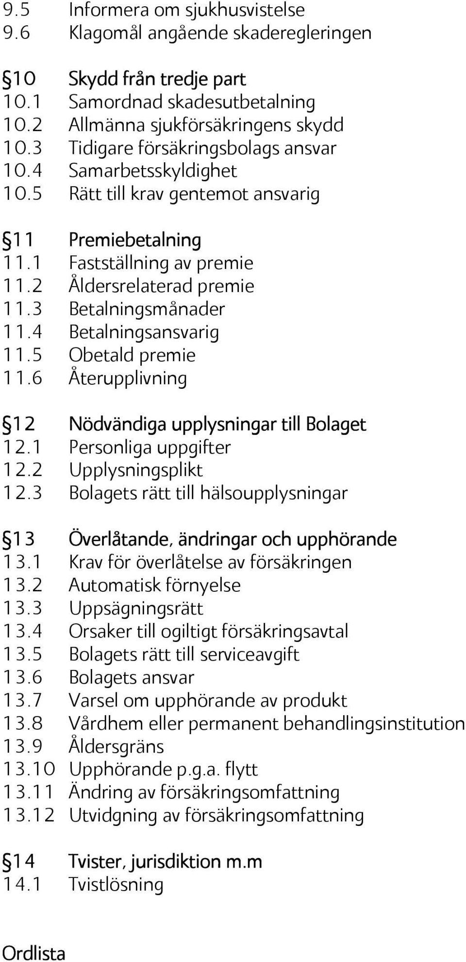 3 Betalningsmånader 11.4 Betalningsansvarig 11.5 Obetald premie 11.6 Återupplivning 12 Nödvändiga upplysningar till Bolaget 12.1 Personliga uppgifter 12.2 Upplysningsplikt 12.