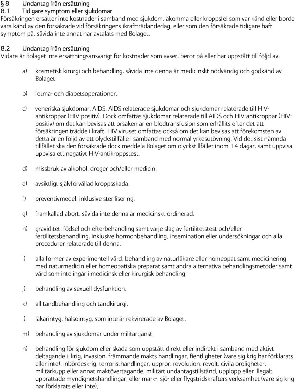 ikraftträdandedag, eller som den försäkrade tidigare haft symptom på, såvida inte annat har avtalats med Bolaget. 8.