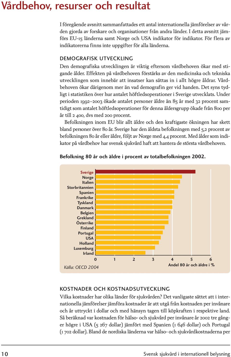 DEMOGRAFISK UTVECKLING Den demografiska utvecklingen är viktig eftersom vårdbehoven ökar med stigande ålder.