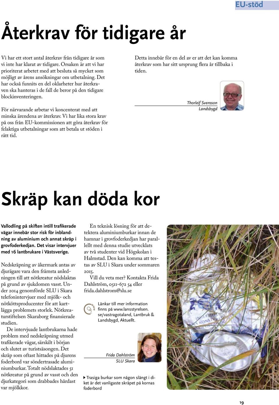 Det har också funnits en del oklarheter hur återkraven ska hanteras i de fall de beror på den tidigare blockinventeringen. För närvarande arbetar vi koncenterat med att minska ärendena av återkrav.