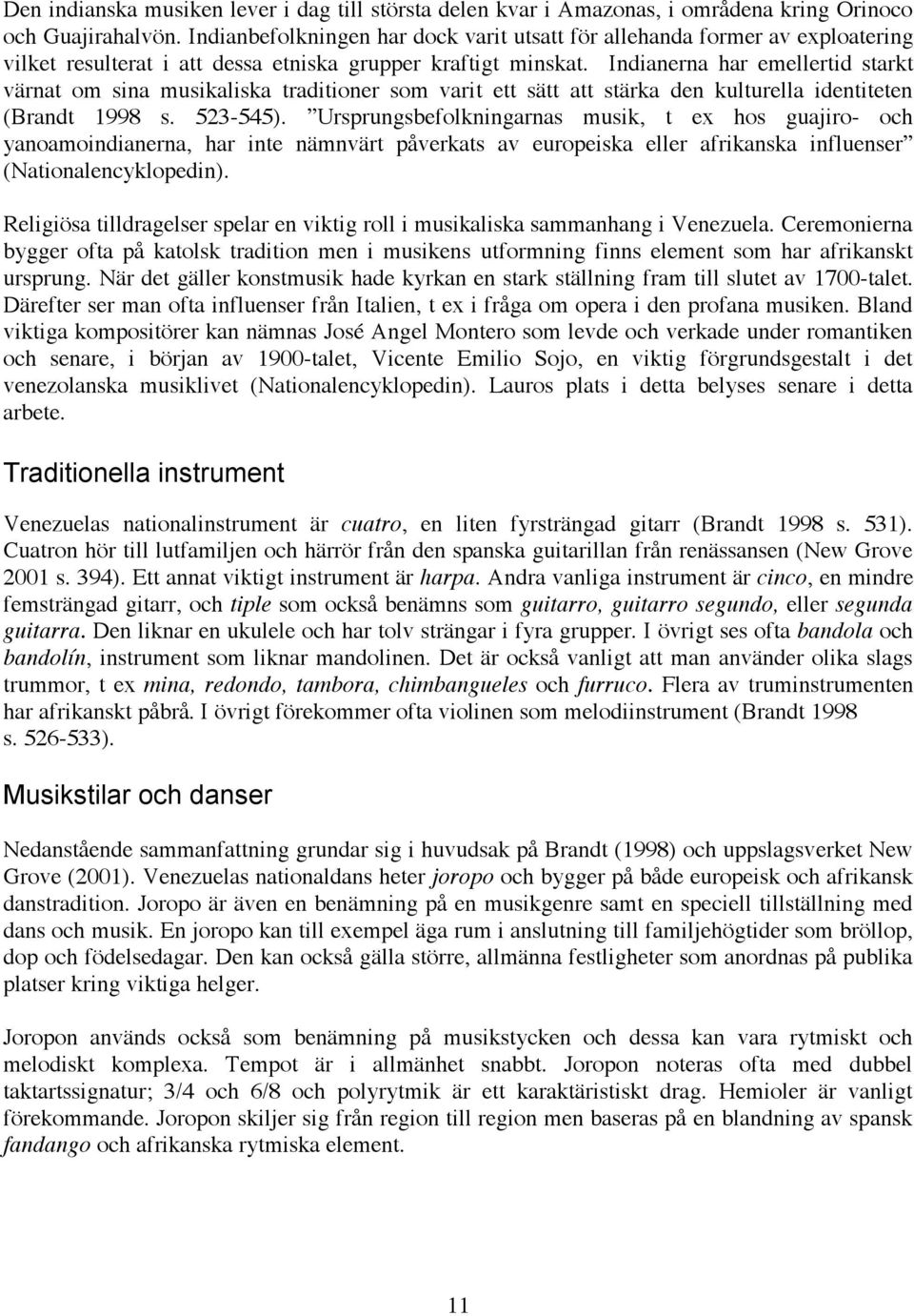 Indianerna har emellertid starkt värnat om sina musikaliska traditioner som varit ett sätt att stärka den kulturella identiteten (Brandt 1998 s. 523-545).