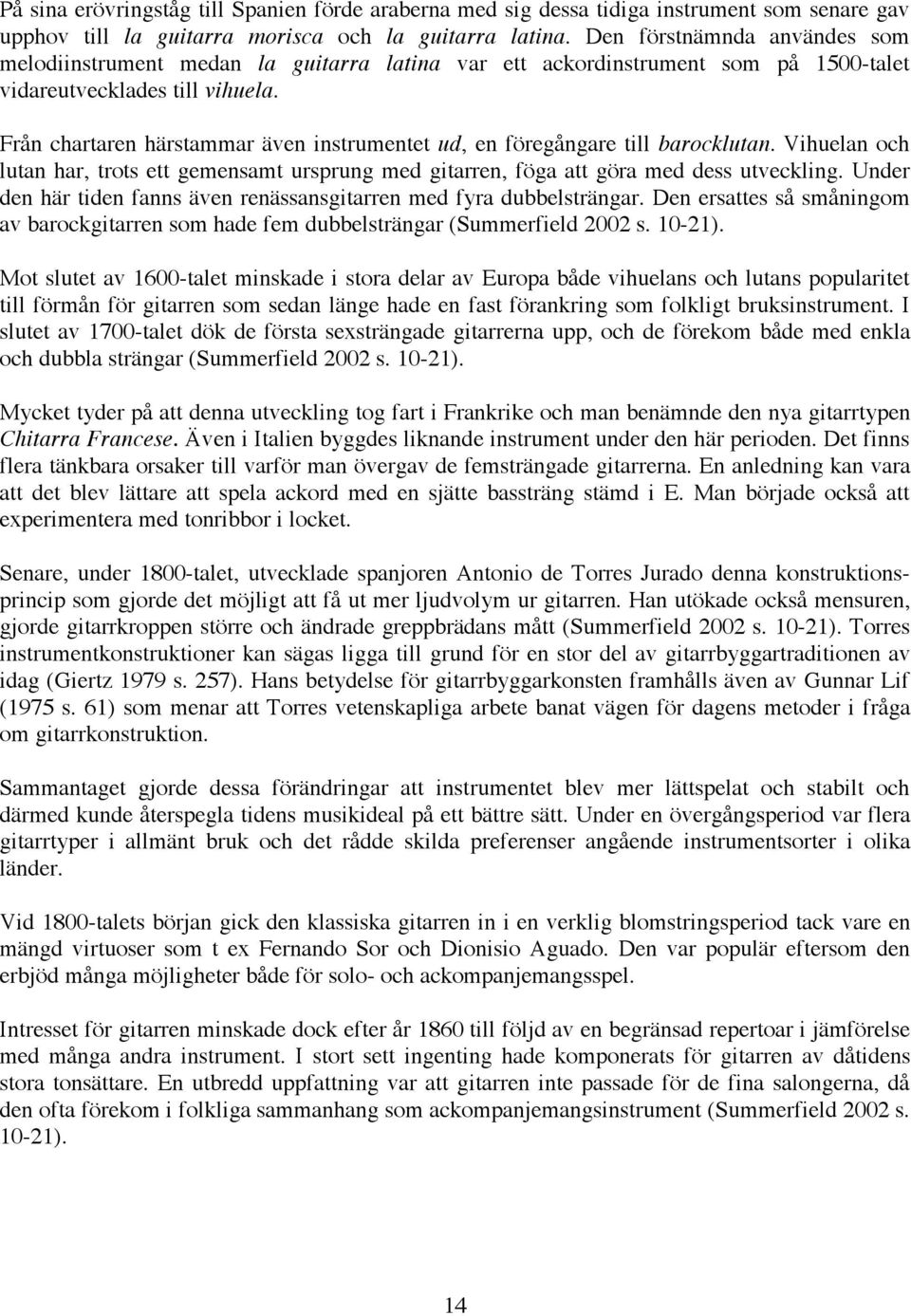 Från chartaren härstammar även instrumentet ud, en föregångare till barocklutan. Vihuelan och lutan har, trots ett gemensamt ursprung med gitarren, föga att göra med dess utveckling.