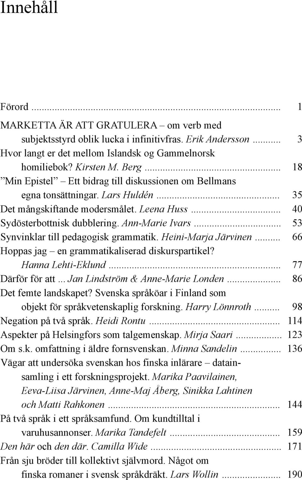 .. 53 Synvinklar till pedagogisk grammatik. Heini-Marja Järvinen... 66 Hoppas jag en grammatikaliserad diskurspartikel? Hanna Lehti-Eklund... 77 Därför för att... Jan Lindström & Anne-Marie Londen.