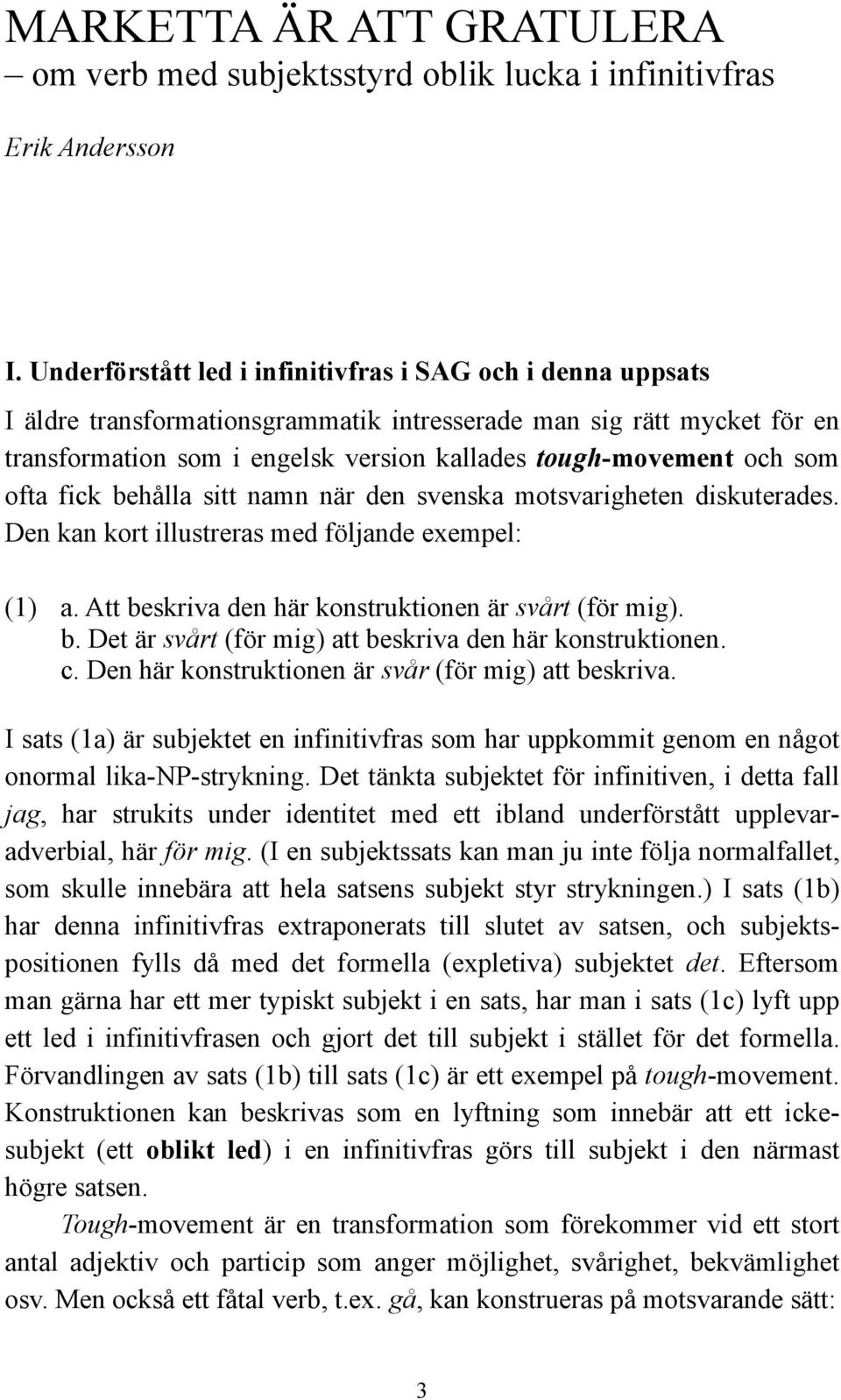 som ofta fick behålla sitt namn när den svenska motsvarigheten diskuterades. Den kan kort illustreras med följande exempel: (1) a. Att beskriva den här konstruktionen är svårt (för mig). b. Det är svårt (för mig) att beskriva den här konstruktionen.